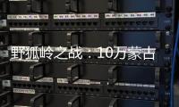 野狐岭之战：10万蒙古精锐大破50万金军，成吉思汗灭金的经典战役